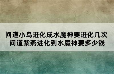 问道小鸟进化成水魔神要进化几次 问道紫燕进化到水魔神要多少钱